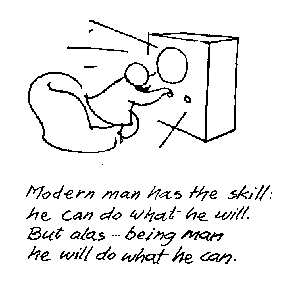 Modern man has the skill:
he can do what he will.
But alas - being man 
he will do what he can.
Piet Hein